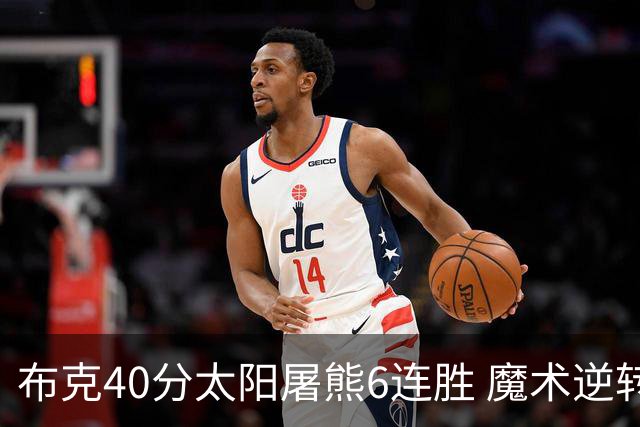 布克40分太阳屠熊6连胜 魔术逆转绿军6连胜