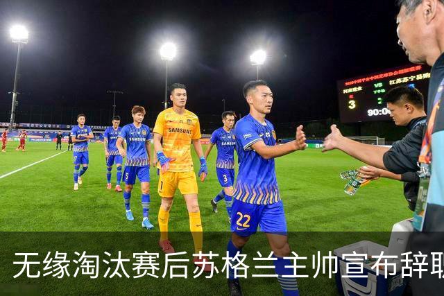 无缘淘汰赛后苏格兰主帅宣布辞职 执教七年出战三届大赛