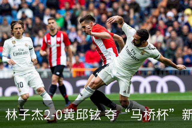 林子杰2-0黄邱铉 夺“马桥杯”新人王赛冠军