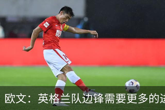 欧文：英格兰队边锋需要更多的进球和助攻，绝不能仅仅依靠凯恩