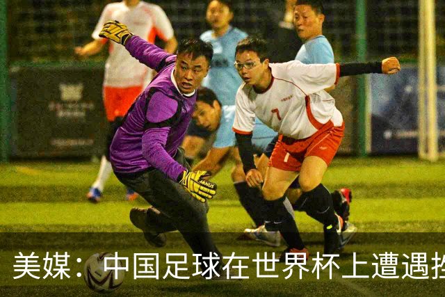美媒：中国足球在世界杯上遭遇挫折 但希望正在重新燃起