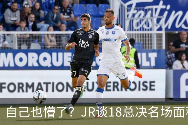 自己也懵了？JR谈18总决名场面称当时打平！几年前曾承认以为领先