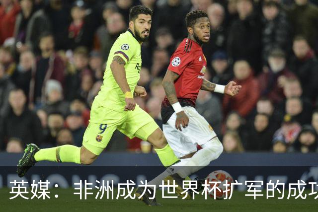 英媒：非洲成为世界杯扩军的成功典范 而亚洲足球需要反思