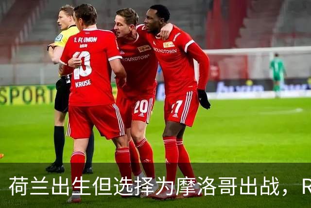 荷兰出生但选择为摩洛哥出战，RMC：如今这已不只是出于竞技考量